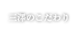 三澤のこだわり